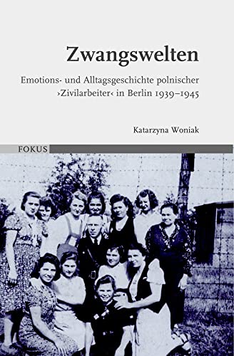 Zwangswelten: Emotions- und Alltagsgeschichte polnischer 'Zivilarbeiter' in Berlin 1939-1945 (FOKUS) von Verlag Ferdinand Schöningh