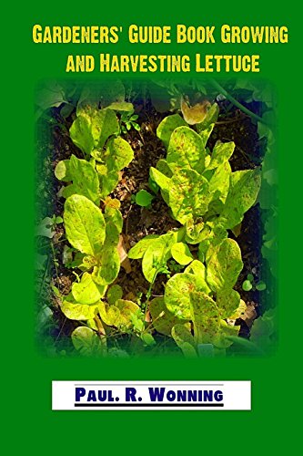 Gardeners' Guide Book Growing and Harvesting Lettuce: Lettuce - Mainstay of the Salad Garden (Gardener's Guide to Growing Your Vegetable Garden, Band 9)