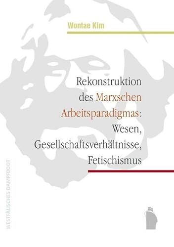 Rekonstruktion des Marxschen Arbeitsparadigmas: Wesen, Gesellschaftsverhältnisse, Fetischismus Rekonstruktion des Marxschen Arbeitsparadigmas: Wesen, Gesellschaftsverhältnisse, Fetischismus von Westfälisches Dampfboot