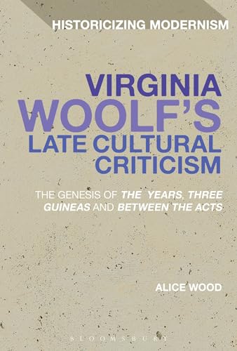 Virginia Woolf's Late Cultural Criticism: The Genesis Of 'The Years', 'Three Guineas' And 'Between The Acts' (Historicizing Modernism) von Bloomsbury Academic