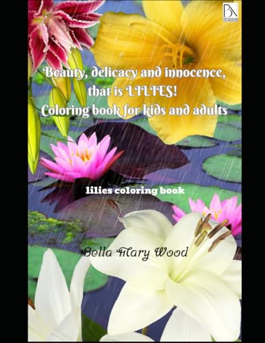Beauty, delicacy and innocence, that is LILIES! Coloring book for kids and adults: lilies coloring book Beauty, delicacy and innocence, that is LILIES! Coloring book for kids and adults: lilies coloring book von Independently published