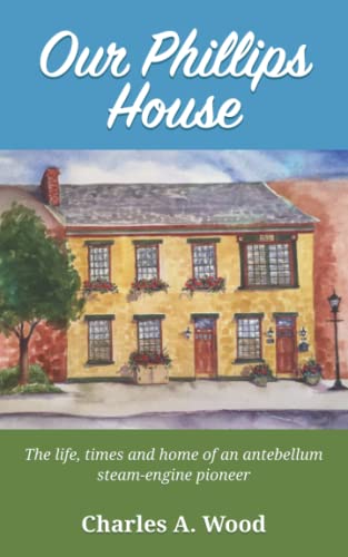 Our Phillips House: the life and home of an antebellum steam engine pioneer von Independently published