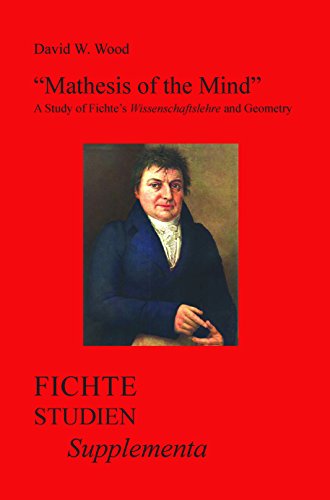 "Mathesis of the Mind": A Study of Fichte S "Wissenschaftslehre" and Geometry: A Study of Fichte’s Wissenschaftslehre and Geometry (Fichte-Studien-Supplementa, 29, Band 29)