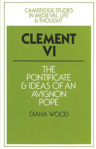 Clement VI: The Pontificate and Ideas of an Avignon Pope (Cambridge Studies in Medieval Life and Thought: Fourth Series, 13)