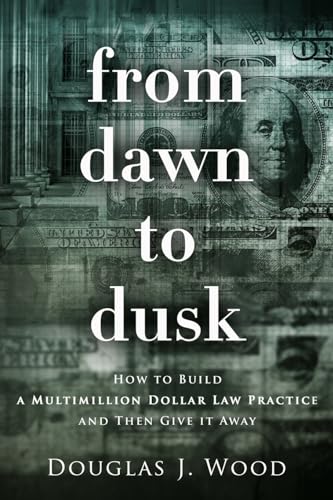 From Dawn to Dusk: How to Build a Multimillion Dollar Law Practice and Then Give It Away