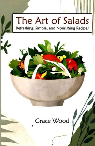 The Art Of salads: Refreshing Simple and Nourishing Recipes | A Complete Book of 70 Vibrant Salad Dishes Using Greens, Fruits, Vegetables, Grains, ... Healthy and Fabulous Salad Meal Everyday von Independently published