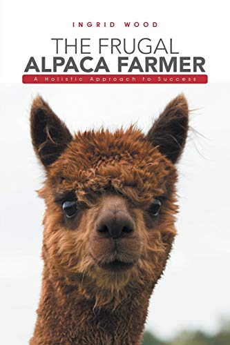 The Frugal Alpaca Farmer: A Holistic Approach to Success von Authorhouse