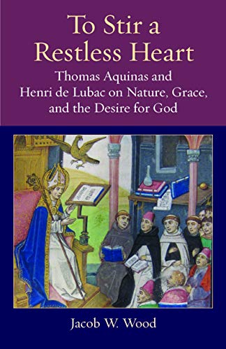 To Stir a Restless Heart: Thomas Aquinas and Henri De Lubac on Nature, Grace, and the Desire for God (Thomistic Ressourcement, 14, Band 14)