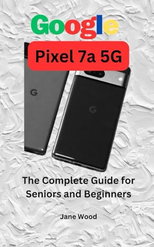 Google Pixel 7a 5G: The Complete Guide for Seniors and Beginners von Independently published