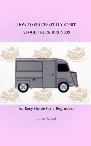 HOW TO SUCCESSFULLY START A FOOD TRUCK BUSINESS: An Easy Guide for a Beginners von Independently published