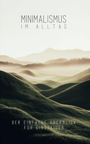 Minimalismus im Alltag: Der einfache Überblick für Einsteiger von Independently published