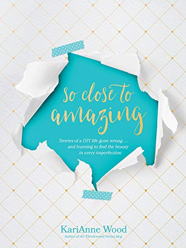 So Close to Amazing: Stories of a DIY Life Gone Wrong . . . and Learning to Find the Beauty in Every Imperfection