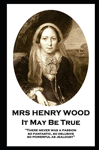 Mrs Henry Wood - It May Be True: 'There never was a passion, so fantastic, so delusive, so powerful as jealousy''