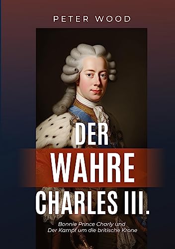 Der wahre Charles III.: Bonnie Prince Charly und der Kampf um die britische Krone von tredition
