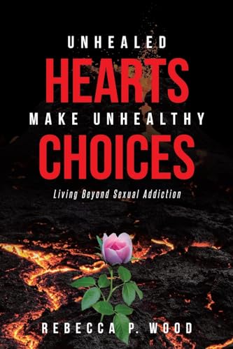 UNHEALED HEARTS MAKE UNHEALTHY CHOICES: Living Beyond Sexual Addiction von Covenant Books
