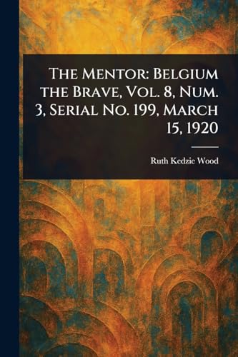 The Mentor: Belgium the Brave, Vol. 8, Num. 3, Serial No. 199, March 15, 1920 von Anson Street Press