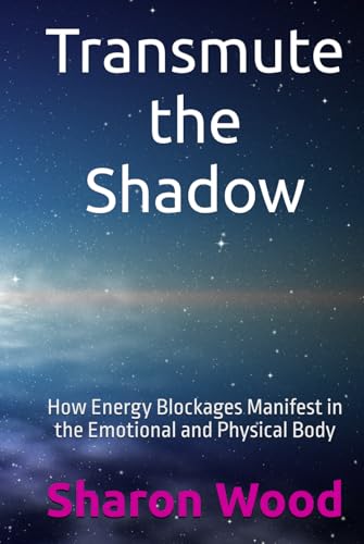 Transmute the Shadow: How Energy Blockages Manifest in the Emotional and Physical Body von Independently published