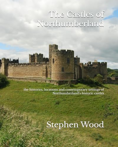 The Castles of Northumberland: the histories, locations and contemporary settings of Northumberland’s great fortifications: the histories, locations ... settings of Northumberland's historic castles