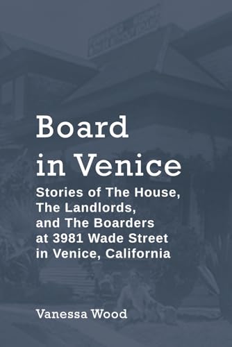 Board in Venice: Stories of The House, the Landlords, and the Boarders at 3981 Wade Street in Venice, California