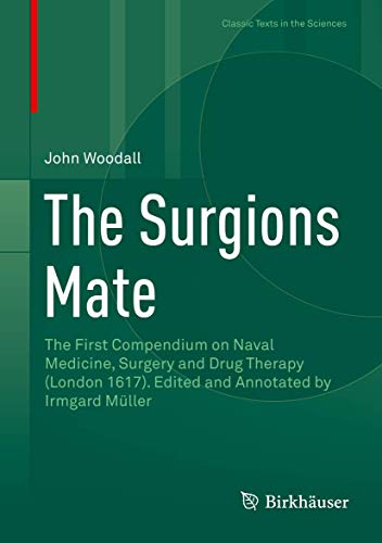 The Surgions Mate: The First Compendium on Naval Medicine, Surgery and Drug Therapy (London 1617). Edited and Annotated by Irmgard Müller (Classic Texts in the Sciences) von Birkhäuser