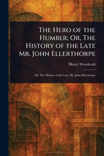 The Hero of the Humber; Or, The History of the Late Mr. John Ellerthorpe von Anson Street Press