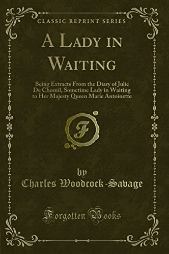 A Lady in Waiting (Classic Reprint): Being Extracts From the Diary of Julie De Chesnil, Sometime Lady in Waiting to Her Majesty Queen Marie ... Queen Marie Antoinette (Classic Reprint)