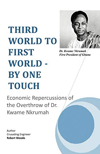 Third World To First World - By One Touch: Economic Repercussions of the Overthrow of Dr. Kwame Nkrumah