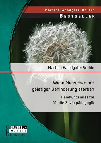 Wenn Menschen mit geistiger Behinderung sterben: Handlungsansätze für die Sozialpädagogik Wenn Menschen mit geistiger Behinderung sterben: Handlungsansätze für die Sozialpädagogik von Bachelor + Master Publishing