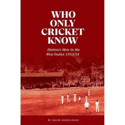 Who Only Cricket Know: Hutton's Men in the West Indies 1953/54