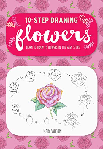 Ten-Step Drawing: Flowers: Learn to Draw 75 Flowers in Ten Easy Steps!