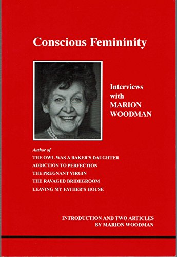 Conscious Femininity: Interviews with Marion Woodman (STUDIES IN JUNGIAN PSYCHOLOGY BY JUNGIAN ANALYSTS)