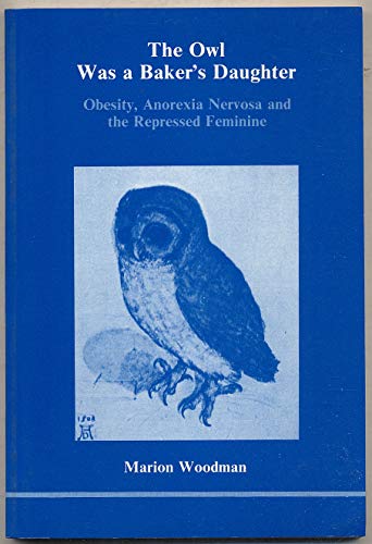 The Owl Was a Baker's Daughter: Obesity, Anorexia Nervosa and the Repressed Feminine (139P, Band 4)