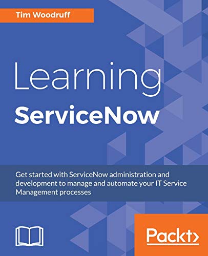 Learning ServiceNow: Get started with ServiceNow administration and development to manage and automate your IT Service Management processes Learning ServiceNow: Get started with ServiceNow administration and development to manage and automate your IT Service Management processes