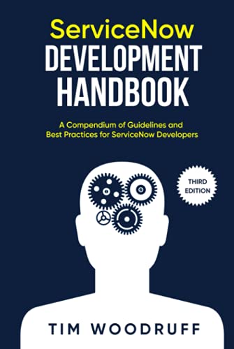 ServiceNow Development Handbook - Third Edition: A compendium of ServiceNow "NOW" platform development and architecture pro-tips, guidelines, and best practices