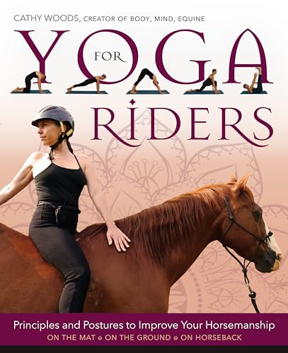 Yoga for Riders: Principles and Postures to Improve Your Horsemanship: On the Mat - On the Ground - On Horseback