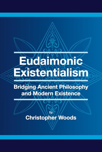 Eudaimonic Existentialism: Bridging Ancient Philosophy and Modern Existence von Independently published