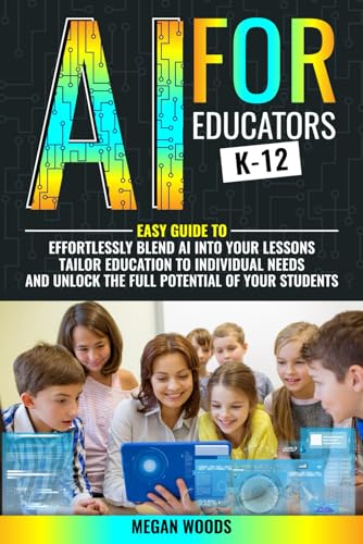 AI for Educators K-12: Easy Guide to Effortlessly Blend AI Into Your Lessons Tailor Education to Individual Needs and Unlock the Full Potential of Your Students von Independently published