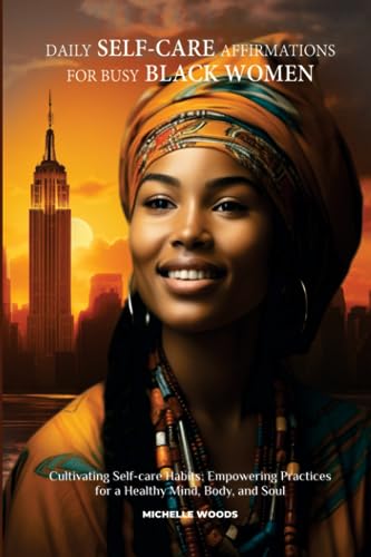 Daily Self-Care Affirmations for Busy Black Women: Cultivating Self-Care Habits; Empowering Practices for a Healthy Mind, Body, and Soul (Daily Affirmations for Black Women)