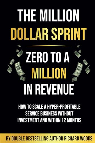 The Million Dollar Sprint - Zero to One Million In Revenue: How to scale a hyper-profitable service business without investment and within 12 months