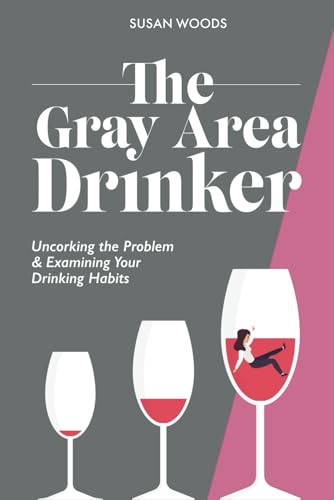 The Gray Area Drinker: Uncorking the Problem & Examining Your Drinking Habits