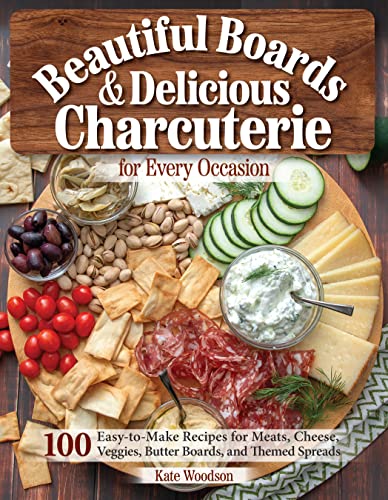Beautiful Boards & Delicious Charcuterie for Every Occasion: 100 Easy-to-make Recipes for Meats, Cheese, Veggies, Butter Boards, and Themed Spreads