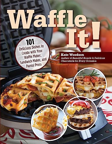 Waffle It!: 101 Delicious Dishes to Create With Your Waffle Maker, Sandwich Maker, and Panini Press