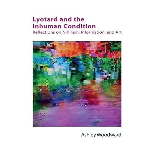 Lyotard and the Inhuman Condition: Reflections on Nihilism, Information and Art (Technicities)
