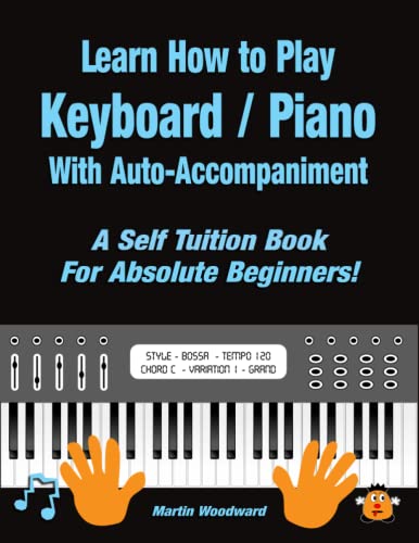 Learn How to Play Keyboard / Piano With Auto-Accompaniment: A Self Tuition Book For Absolute Beginners