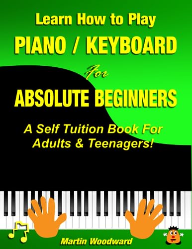 Learn How to Play Piano / Keyboard For Absolute Beginners: A Self Tuition Book For Adults and Teenagers!