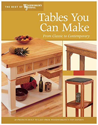 Tables You Can Make: From Classic to Contemporary (The Best of Woodworker's Journal)