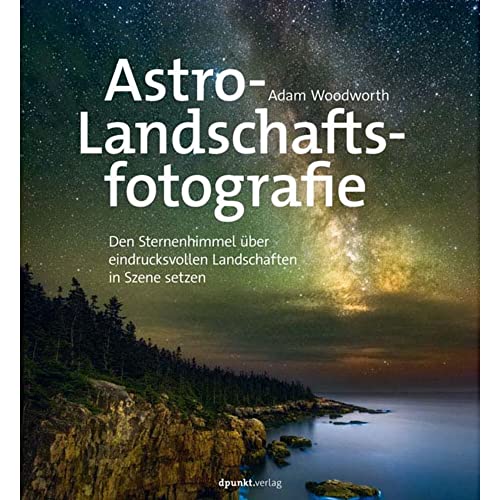 Astro-Landschaftsfotografie: Den Sternenhimmel über eindrucksvollen Landschaften in Szene setzen von dpunkt