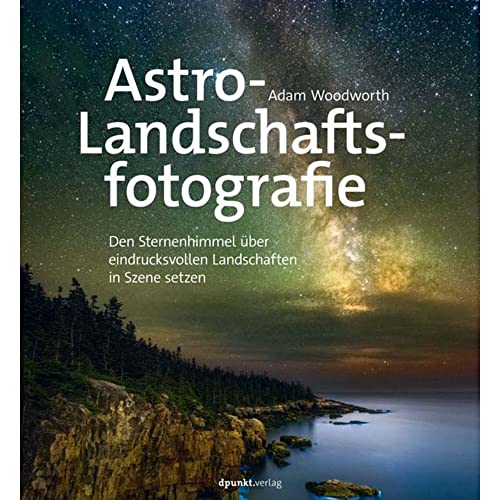 Astro-Landschaftsfotografie: Den Sternenhimmel über eindrucksvollen Landschaften in Szene setzen Astro-Landschaftsfotografie: Den Sternenhimmel über eindrucksvollen Landschaften in Szene setzen