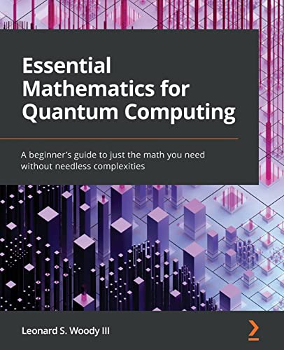 Essential Mathematics for Quantum Computing: A beginner's guide to just the math you need without needless complexities von Packt Publishing