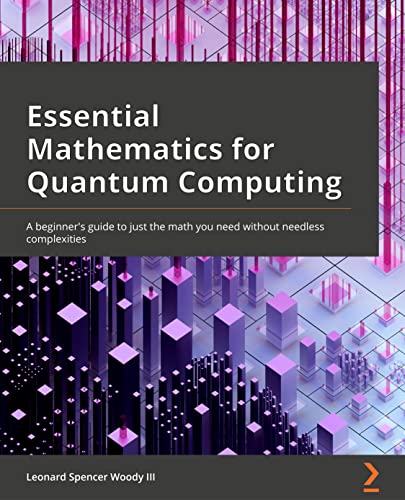 Essential Mathematics for Quantum Computing: A beginner's guide to just the math you need without needless complexities von Packt Publishing